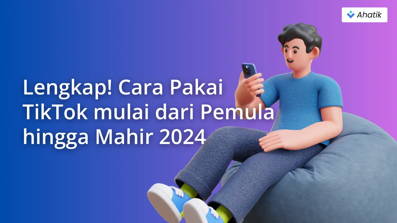 Lengkap! Cara Pakai TikTok mulai dari Pemula hingga Mahir 2024 - Ahatik.com